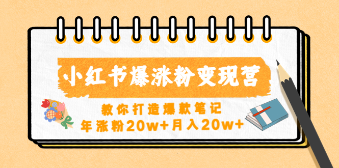 小红书爆涨粉变现营（第五期）教你打造爆款笔记，年涨粉20w+月入20w+-搞钱花