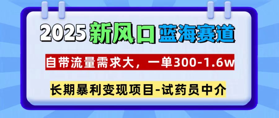 2025新风口蓝海赛道，一单300~1.6w，自带流量需求大，试药员中介-搞钱花