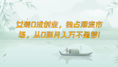 女装0成创业，独占潮流市场，从0到月入万不是梦！-搞钱花
