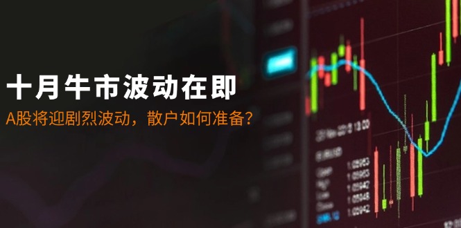十月牛市波动在即：A股将迎剧烈波动，散户如何准备？-搞钱花