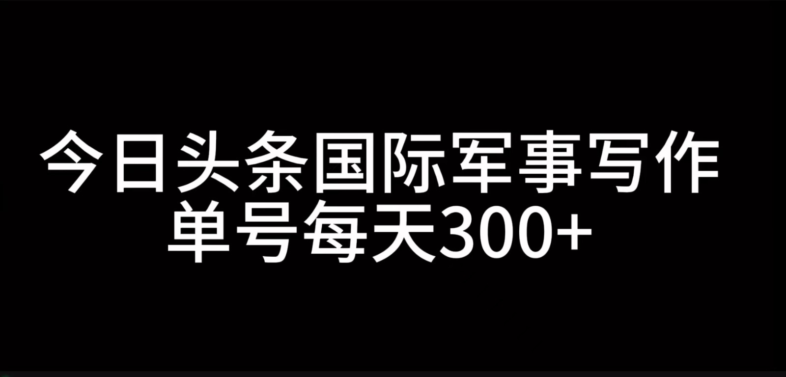 今日头条国际军事写作，利用AI创作，单号日入300+-搞钱花