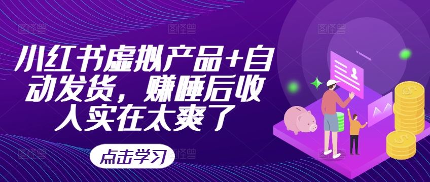 小红书虚拟产品+自动发货，赚睡后收入实在太爽了-搞钱花