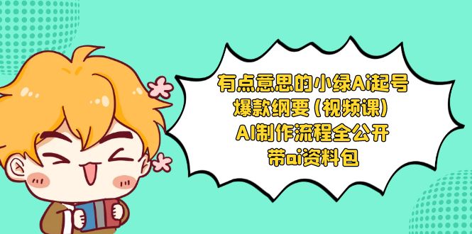 有点意思的小绿-Ai起号爆款纲要(视频课) AI制作流程全公开,附带ai资料包-搞钱花
