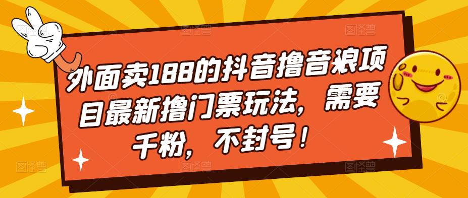 外面卖188的抖音撸音浪项目最新撸门票玩法，需要千粉，不封号！-搞钱花