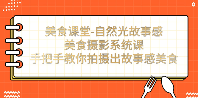 美食课堂-自然光故事感美食摄影系统课:手把手教你拍摄出故事感美食!-搞钱花