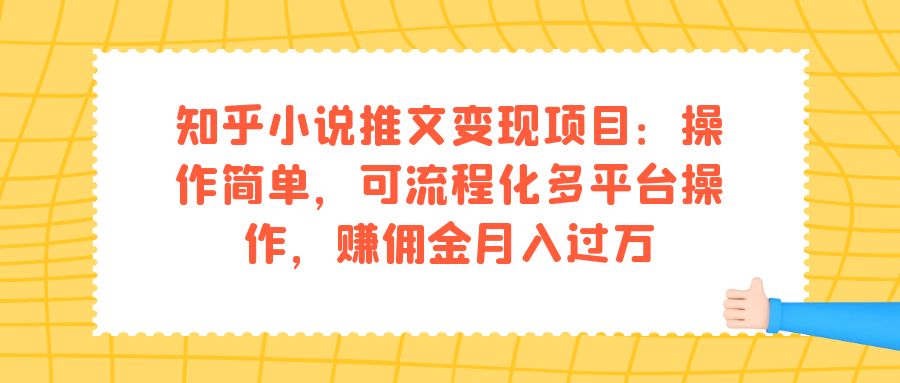 知乎小说推文变现项目：操作简单，可流程化多平台操作，赚佣金月入过万-搞钱花