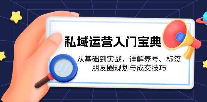 私域运营入门宝典:从基础到实战,详解养号、标签、朋友圈规划与成交技巧-搞钱花