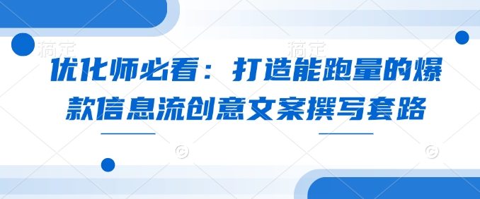 优化师必看：打造能跑量的爆款信息流创意文案撰写套路-搞钱花