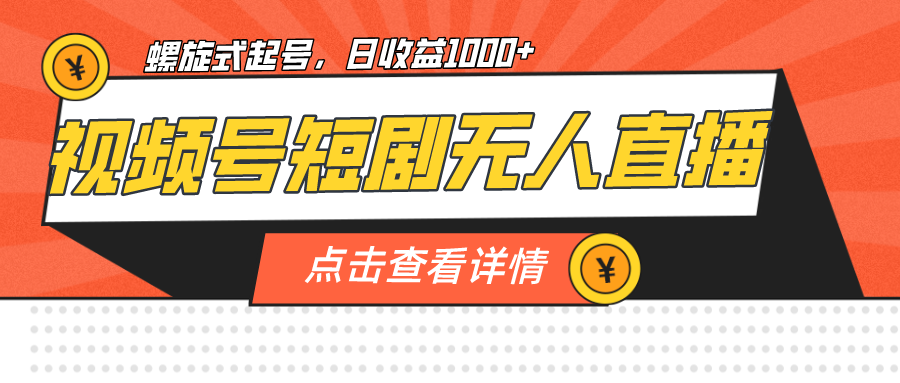 视频号短剧无人直播，螺旋起号，单号日收益1000+-搞钱花
