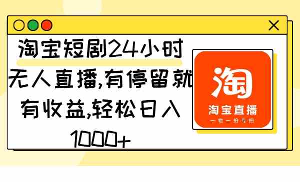 （9130期）淘宝短剧24小时无人直播，有停留就有收益,轻松日入1000+-搞钱花