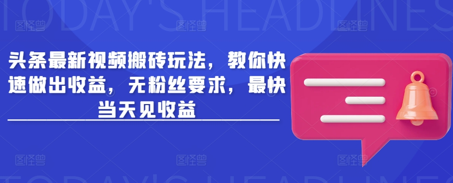 头条最新视频搬砖玩法，教你快速做出收益，无粉丝要求，最快当天见收益-搞钱花