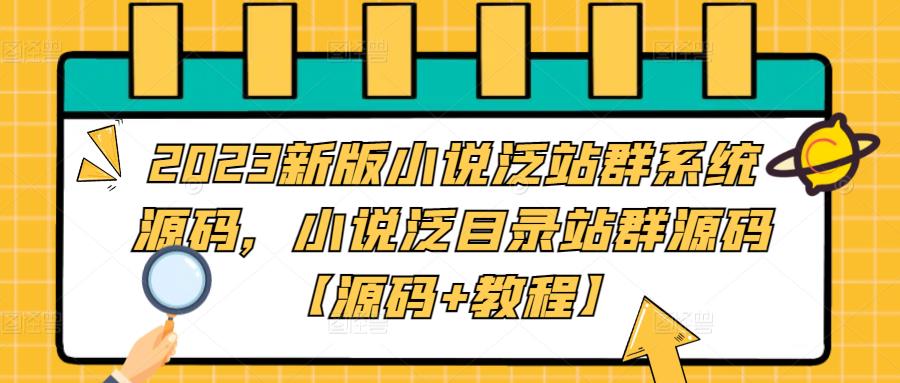 2023新版小说泛站群系统源码，小说泛目录站群源码【源码+教程】-搞钱花