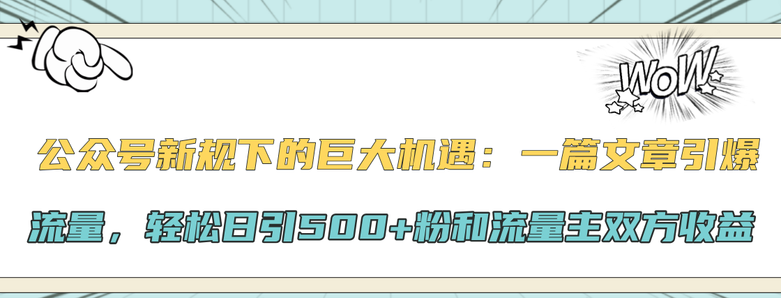 公众号新规下的巨大机遇:轻松日引500+粉和流量主双方收益,一篇文章引爆流量-搞钱花