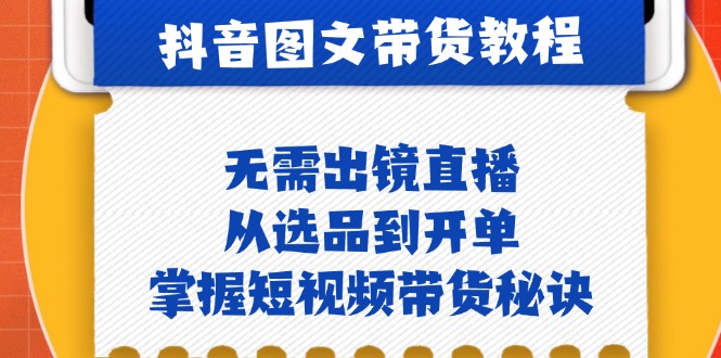 抖音图文&带货实操：无需出镜直播，从选品到开单，掌握短视频带货秘诀-搞钱花
