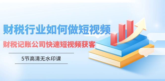 财税行业怎样做短视频，财税记账公司快速短视频获客-搞钱花