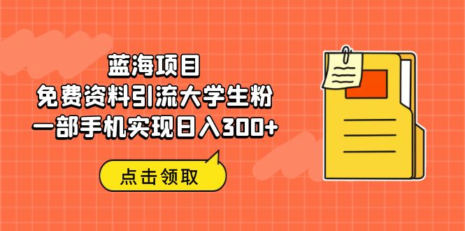 蓝海项目,免费资料引流大学生粉一部手机实现日入300+-搞钱花