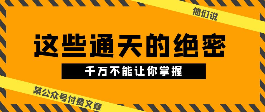 （10651期）某公众号付费文章《他们说 “ 这些通天的绝密，千万不能让你掌握! ”》-搞钱花