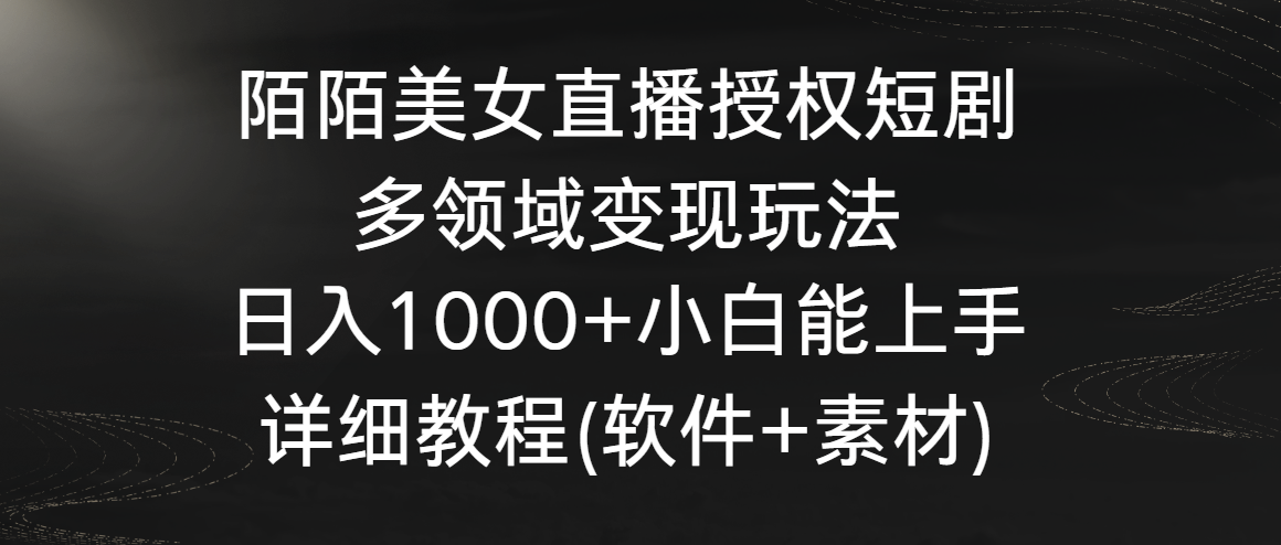 陌陌美女直播授权短剧,多领域变现玩法,日入1000+小白能上手,详细教程…-搞钱花