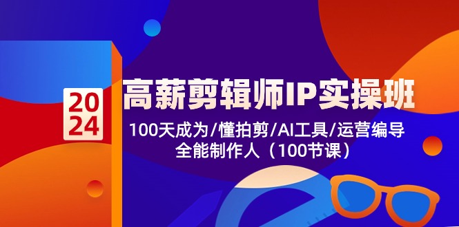 （10783期）高薪-剪辑师IP实操班-第2期，100天成为懂拍剪/AI工具/运营编导/全能制作人-搞钱花
