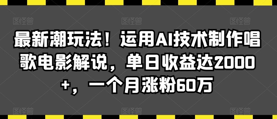 最新潮玩法！运用AI技术制作唱歌电影解说，单日收益达2000+，一个月涨粉60万【揭秘】-搞钱花