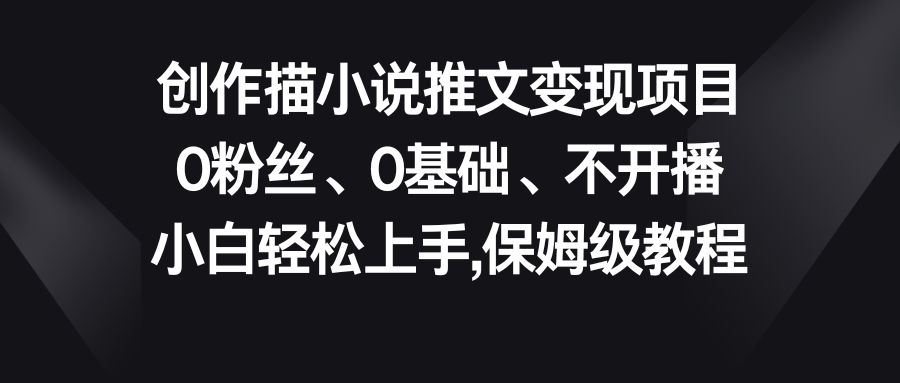 小说推文变现项目，0粉丝、0基础、不开播、小白轻松上手，保姆级教程-搞钱花