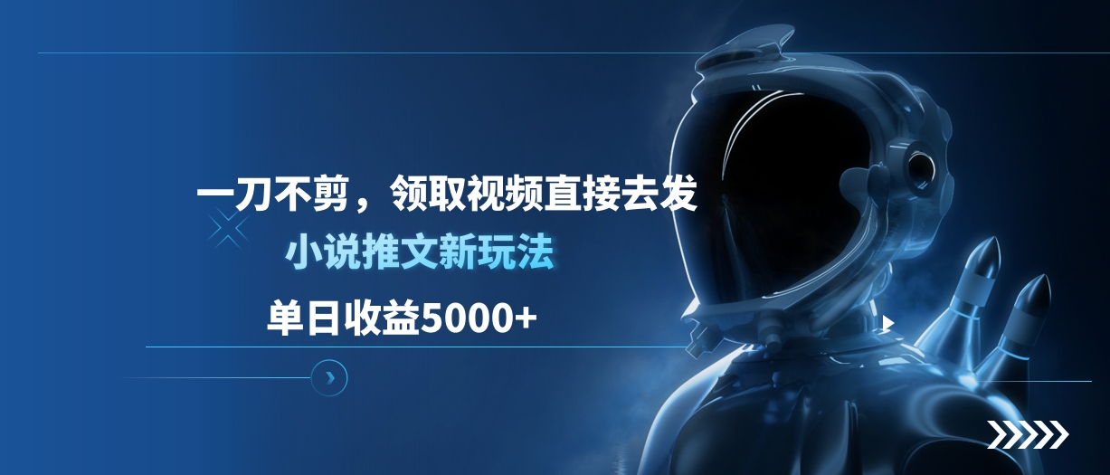 单日收益5000+，小说推文新玩法，一刀不剪，领取视频直接去发-搞钱花