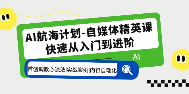 AI航海计划-自媒体精英课 入门到进阶 首创调教心流法|实战案例|内容自动化-搞钱花