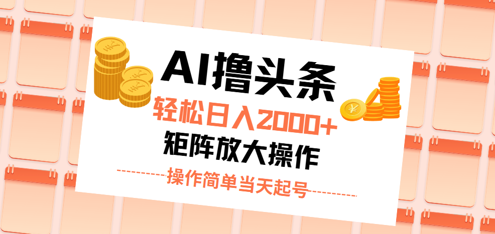 AI撸头条，轻松日入2000+无脑操作，当天起号，第二天见收益。-搞钱花