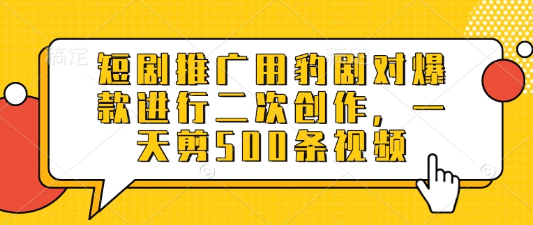 短剧推广用豹剧对爆款进行二次创作，一天剪500条视频-搞钱花