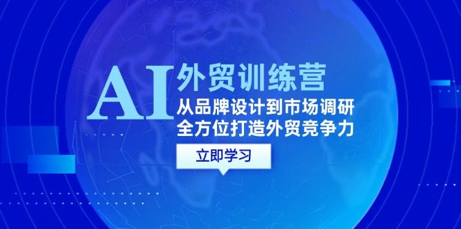 （12553期）AI+外贸训练营：从品牌设计到市场调研，全方位打造外贸竞争力-搞钱花