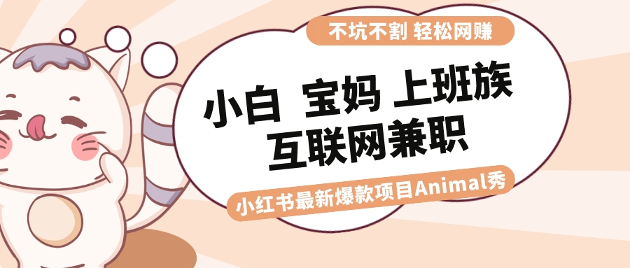 适合小白 宝妈 上班族 大学生互联网兼职 小红书爆款项目Animal秀,月入1W-搞钱花