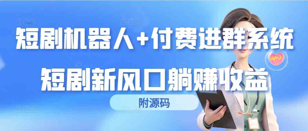 （9468期）短剧机器人+付费进群系统，短剧新风口躺赚收益（附源码）-搞钱花