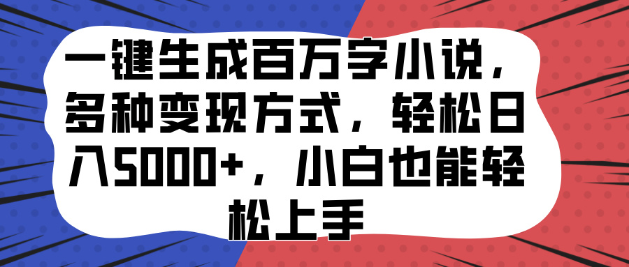 一键生成百万字小说,多种变现方式,轻松日入5000+,小白也能轻松上手-搞钱花
