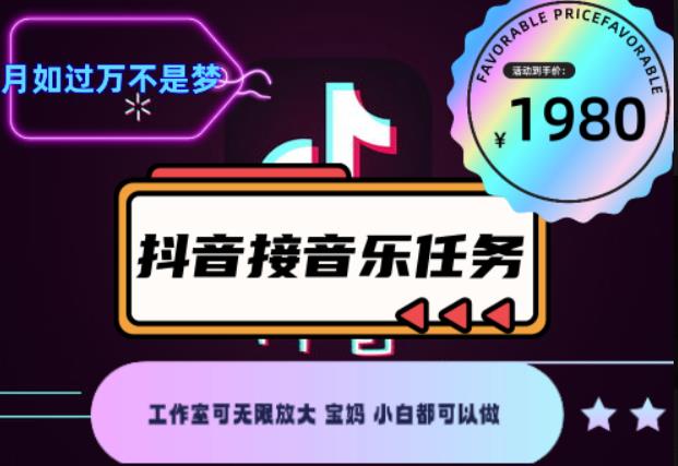 外面收费1980抖音音乐接任务赚钱项目，工作室可无限放大，宝妈小白都可以做【任务渠道+详细教程】￼￼-搞钱花