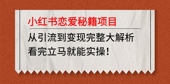 小红书恋爱秘籍项目，从引流到变现完整大解析 看完立马能实操【教程+资料】-搞钱花