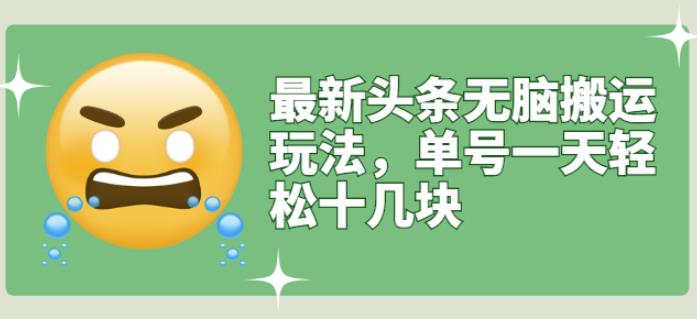 最新头条无脑搬运玩法，单号一天轻松十几块【视频教程+搬运软件】￼-搞钱花