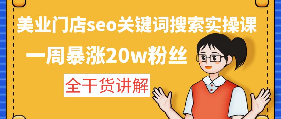 美业门店seo关键词搜索实操课：一周暴涨20w粉丝，全干货讲解-搞钱花