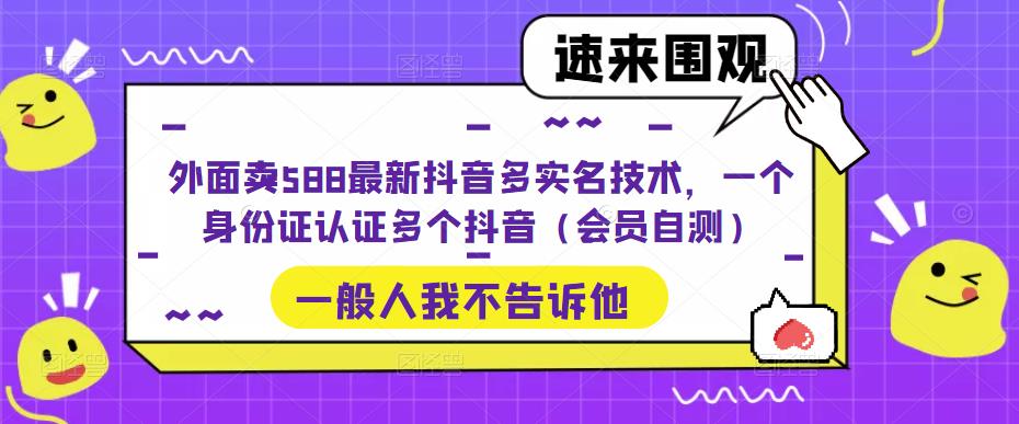 外面卖588最新抖音多实名技术，一个身份证认证多个抖音（会员自测）-搞钱花