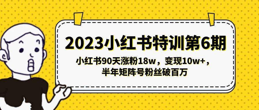 2023小红书特训第6期，小红书90天涨粉18w，变现10w+，半年矩阵号粉丝破百万-搞钱花