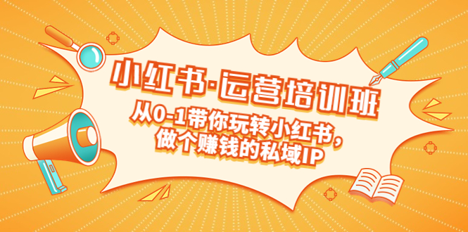 重磅来袭：小红书·运营培训班：从0-1带你玩转小红书，做个赚钱的私域IP-搞钱花