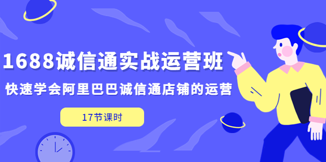 1688诚信通实战运营班，快速学会阿里巴巴诚信通店铺的运营(17节课)-搞钱花