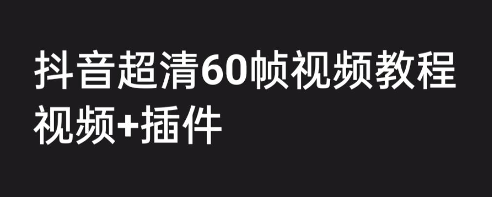 外面收费2300的抖音高清60帧视频教程，学会如何制作视频（教程+插件）-搞钱花