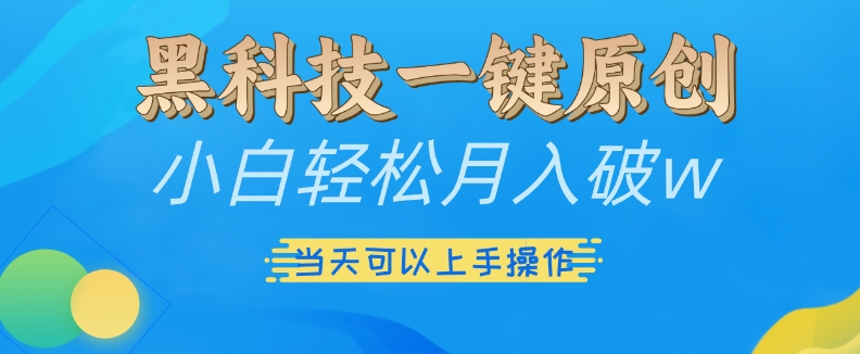 黑科技一键原创小白轻松月入破w,三当天可以上手操作【揭秘】