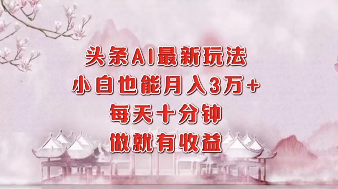 （12843期）头条AI最新玩法，小白轻松月入三万＋，每天十分钟，做就有收益-搞钱花