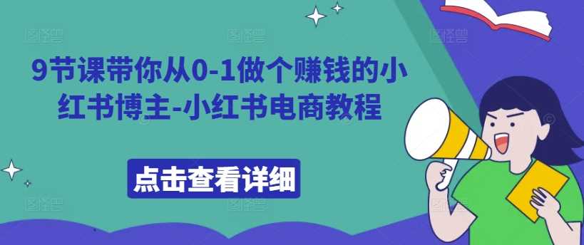 9节课带你从0-1做个赚钱的小红书博主-小红书电商教程-搞钱花
