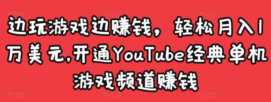边玩游戏边赚钱，轻松月入1万美元，开通YouTube经典单机游戏频道赚钱￼-搞钱花