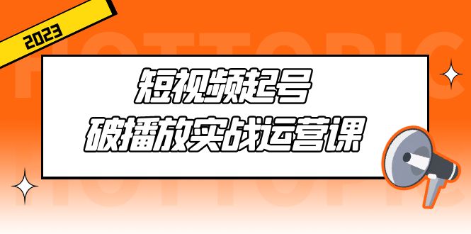 短视频起号·破播放实战运营课，用通俗易懂大白话带你玩转短视频-搞钱花