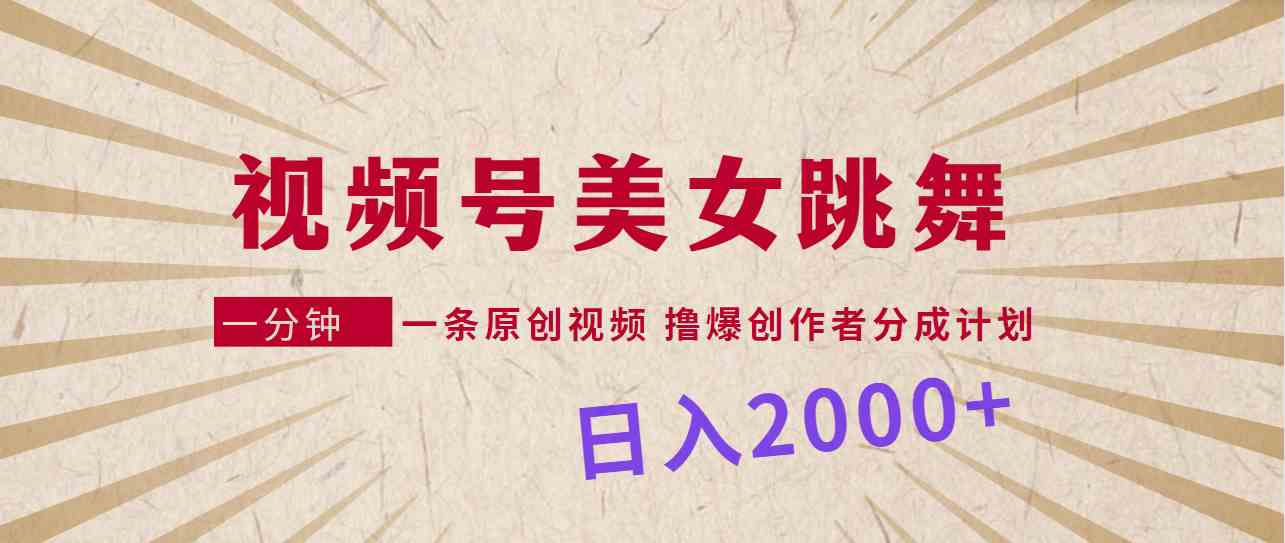 （9272期）视频号，美女跳舞，一分钟一条原创视频，撸爆创作者分成计划，日入2000+-搞钱花