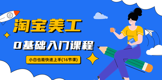 淘宝美工0基础入门课程，小白也能快速上手（16节视频课）-搞钱花