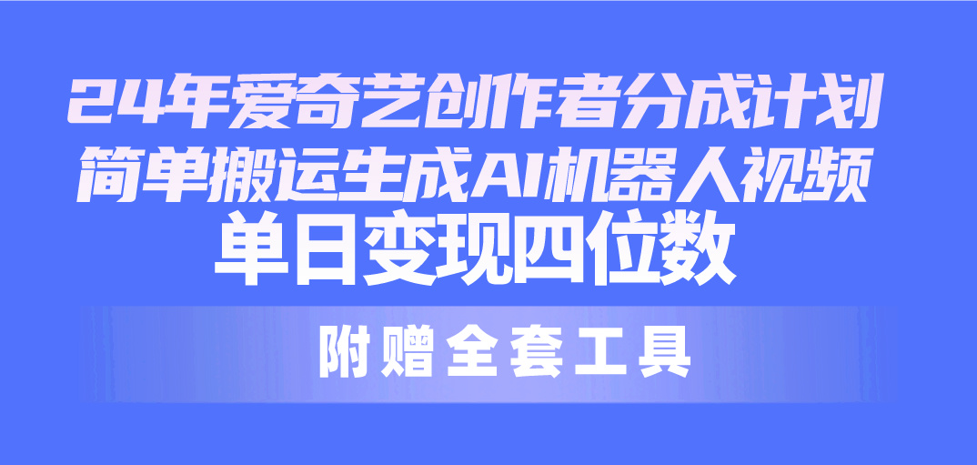 （10308期）24最新爱奇艺创作者分成计划，简单搬运生成AI机器人视频，单日变现四位数-搞钱花